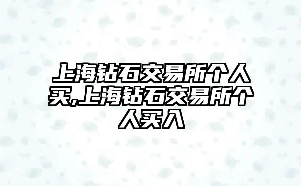 上海鉆石交易所個人買,上海鉆石交易所個人買入