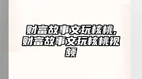 財(cái)富故事文玩核桃,財(cái)富故事文玩核桃視頻