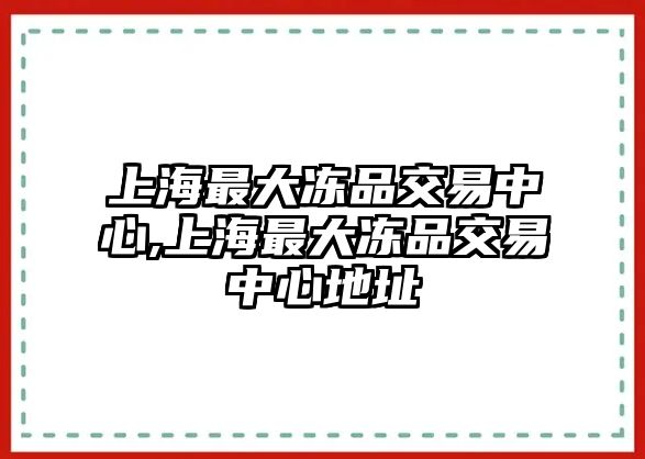 上海最大凍品交易中心,上海最大凍品交易中心地址