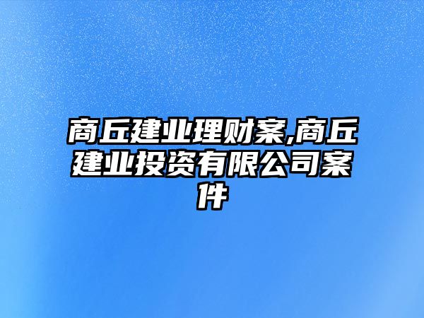 商丘建業(yè)理財(cái)案,商丘建業(yè)投資有限公司案件