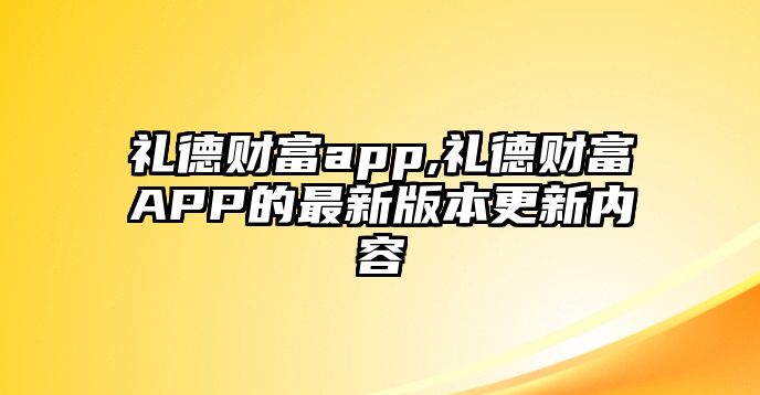 禮德財(cái)富app,禮德財(cái)富APP的最新版本更新內(nèi)容