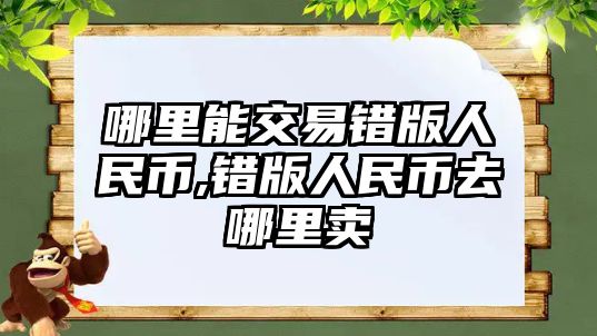 哪里能交易錯版人民幣,錯版人民幣去哪里賣