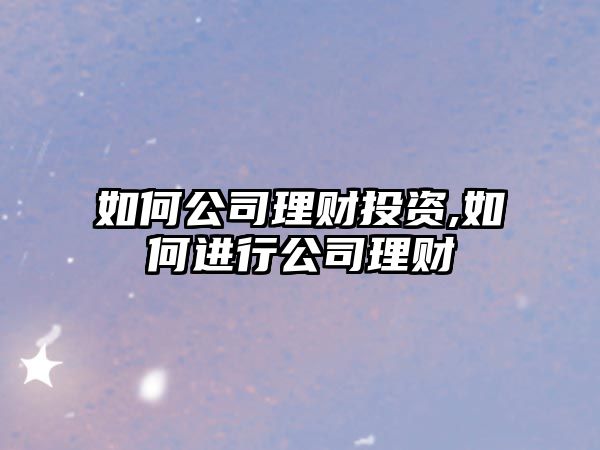 如何公司理財投資,如何進(jìn)行公司理財