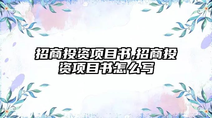 招商投資項(xiàng)目書,招商投資項(xiàng)目書怎么寫