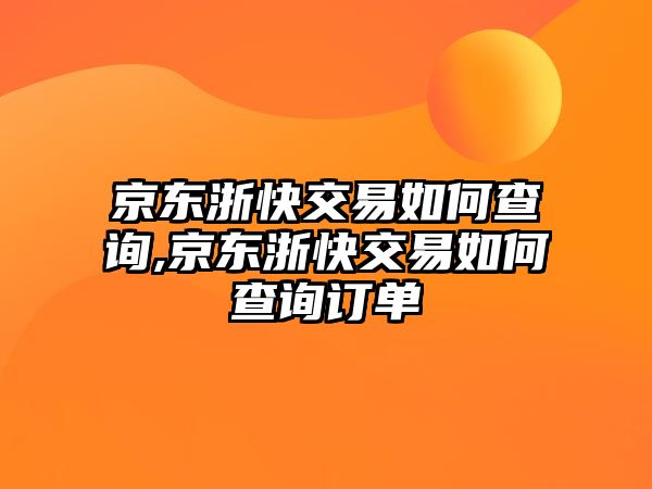 京東浙快交易如何查詢,京東浙快交易如何查詢訂單