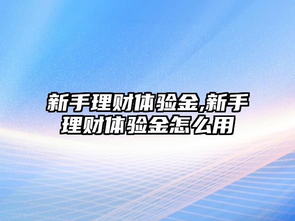 新手理財體驗金,新手理財體驗金怎么用