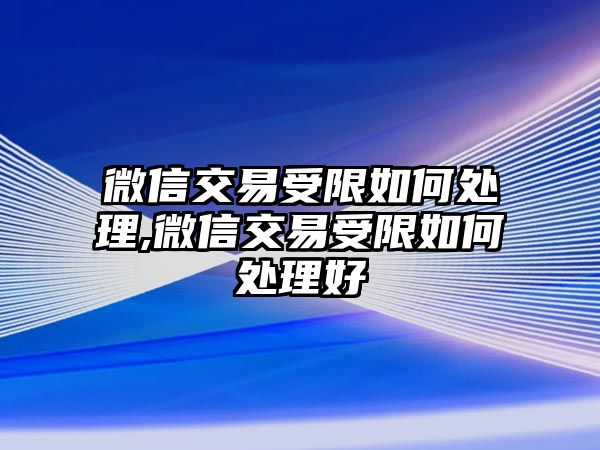 微信交易受限如何處理,微信交易受限如何處理好