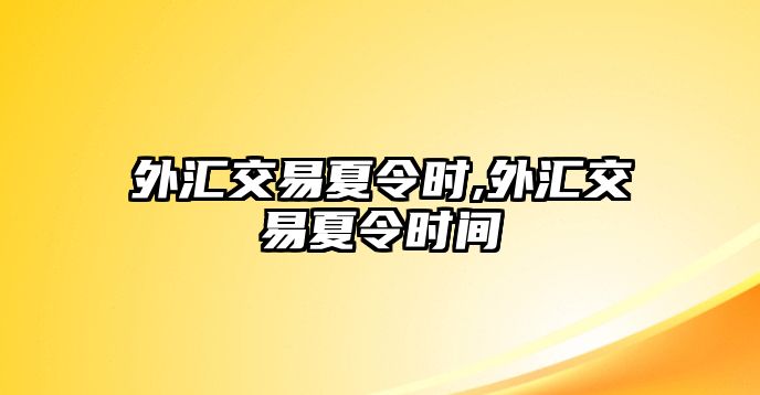 外匯交易夏令時,外匯交易夏令時間