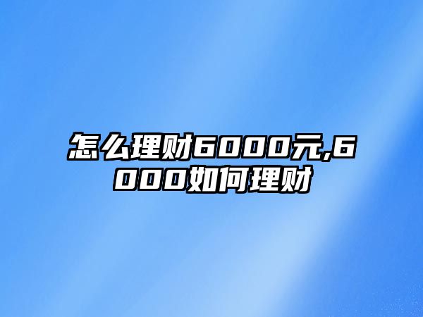 怎么理財6000元,6000如何理財