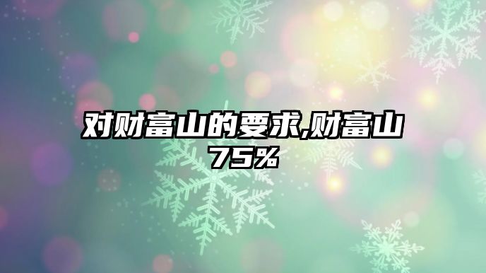 對財富山的要求,財富山75%