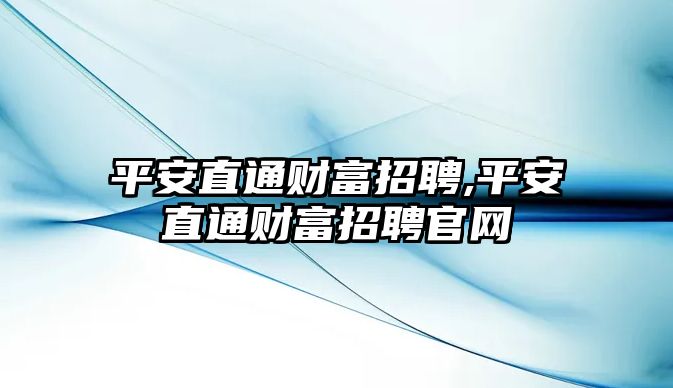 平安直通財富招聘,平安直通財富招聘官網