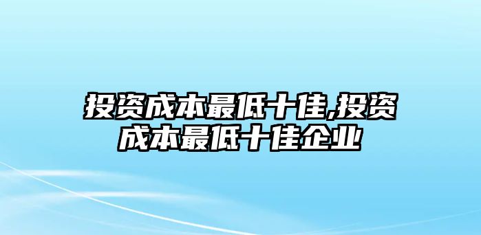 投資成本最低十佳,投資成本最低十佳企業(yè)