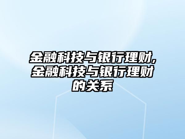 金融科技與銀行理財,金融科技與銀行理財?shù)年P系