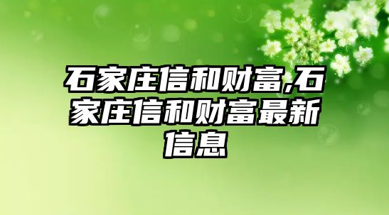 石家莊信和財富,石家莊信和財富最新信息