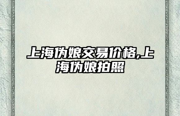 上海偽娘交易價格,上海偽娘拍照