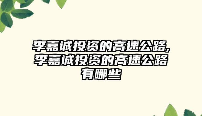 李嘉誠投資的高速公路,李嘉誠投資的高速公路有哪些