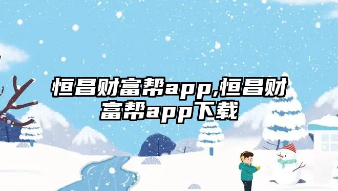 恒昌財(cái)富幫app,恒昌財(cái)富幫app下載