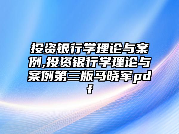 投資銀行學理論與案例,投資銀行學理論與案例第三版馬曉軍pdf