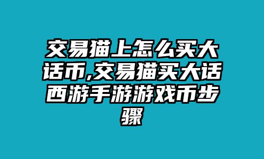 交易貓上怎么買(mǎi)大話(huà)幣,交易貓買(mǎi)大話(huà)西游手游游戲幣步驟