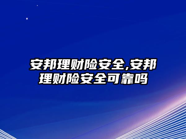 安邦理財(cái)險(xiǎn)安全,安邦理財(cái)險(xiǎn)安全可靠嗎