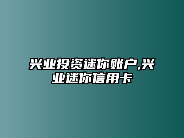 興業(yè)投資迷你賬戶,興業(yè)迷你信用卡