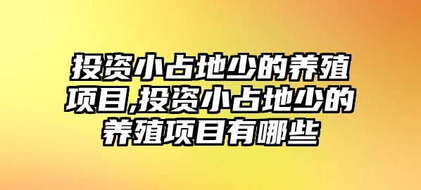 投資小占地少的養(yǎng)殖項目,投資小占地少的養(yǎng)殖項目有哪些