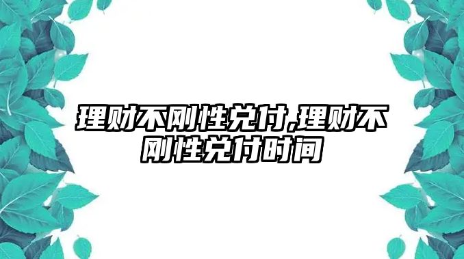 理財(cái)不剛性兌付,理財(cái)不剛性兌付時(shí)間