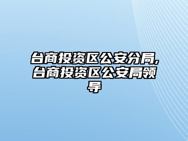 臺(tái)商投資區(qū)公安分局,臺(tái)商投資區(qū)公安局領(lǐng)導(dǎo)