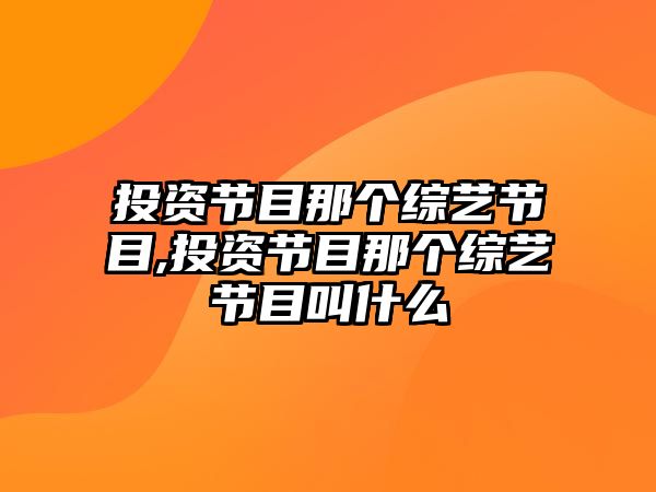 投資節(jié)目那個(gè)綜藝節(jié)目,投資節(jié)目那個(gè)綜藝節(jié)目叫什么