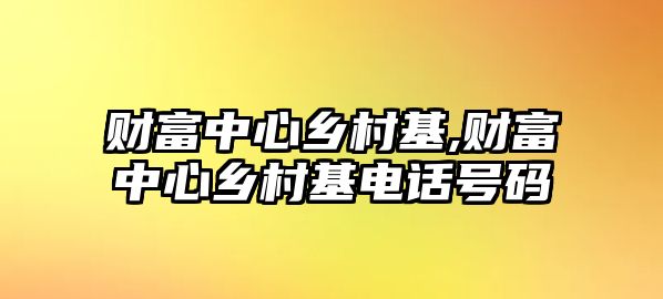 財富中心鄉(xiāng)村基,財富中心鄉(xiāng)村基電話號碼