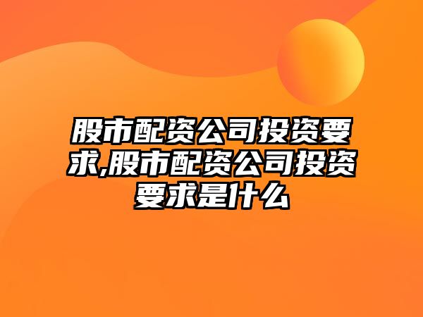 股市配資公司投資要求,股市配資公司投資要求是什么