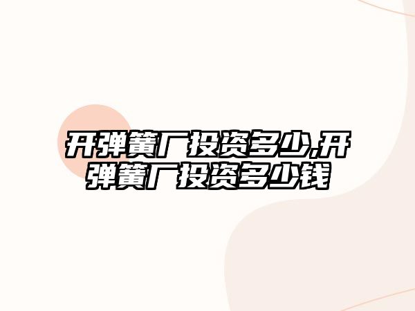 開彈簧廠投資多少,開彈簧廠投資多少錢