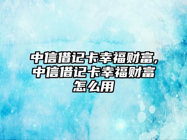 中信借記卡幸福財富,中信借記卡幸福財富怎么用