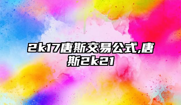 2k17唐斯交易公式,唐斯2k21