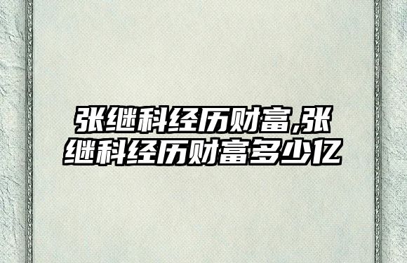 張繼科經(jīng)歷財富,張繼科經(jīng)歷財富多少億