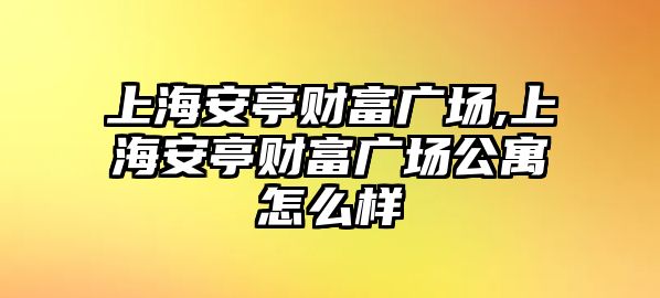 上海安亭財富廣場,上海安亭財富廣場公寓怎么樣