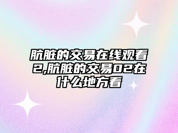 骯臟的交易在線觀看2,骯臟的交易02在什么地方看