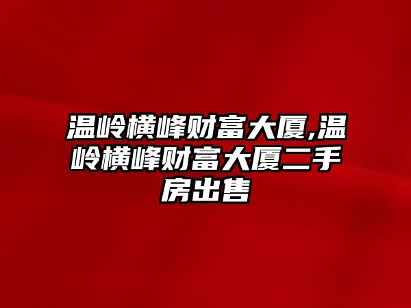 溫嶺橫峰財(cái)富大廈,溫嶺橫峰財(cái)富大廈二手房出售