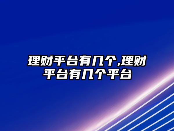 理財(cái)平臺(tái)有幾個(gè),理財(cái)平臺(tái)有幾個(gè)平臺(tái)