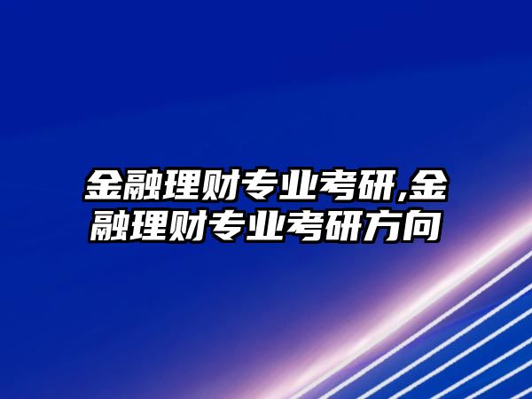 金融理財專業(yè)考研,金融理財專業(yè)考研方向