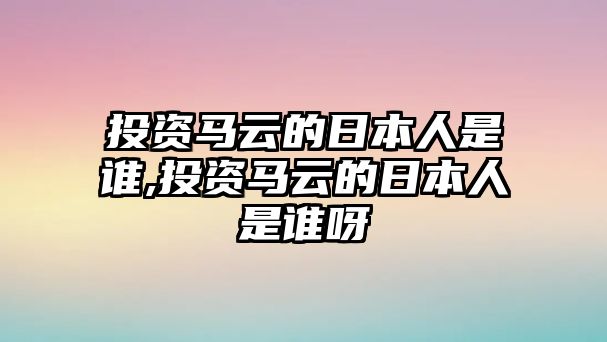 投資馬云的日本人是誰(shuí),投資馬云的日本人是誰(shuí)呀