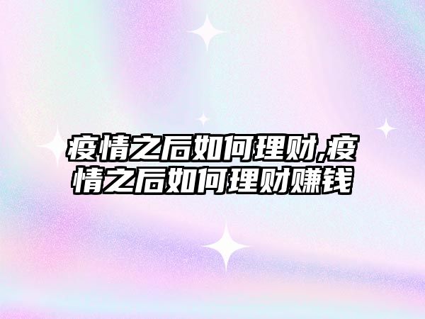 疫情之后如何理財,疫情之后如何理財賺錢