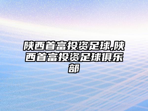 陜西首富投資足球,陜西首富投資足球俱樂部