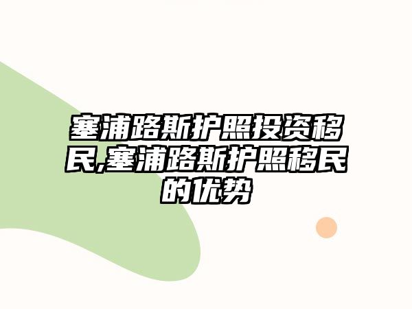 塞浦路斯護(hù)照投資移民,塞浦路斯護(hù)照移民的優(yōu)勢