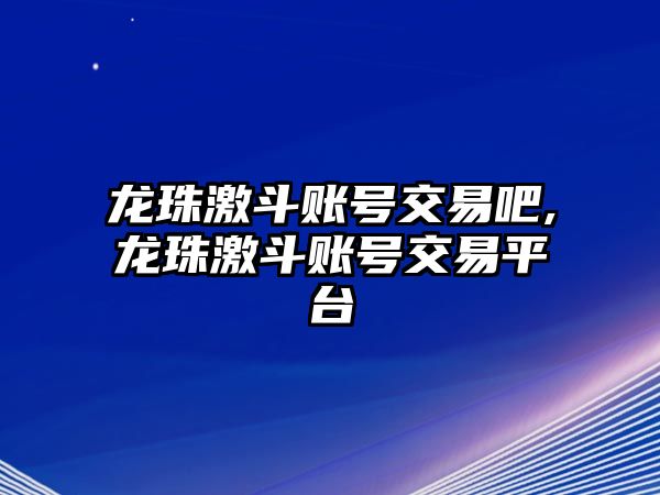 龍珠激斗賬號交易吧,龍珠激斗賬號交易平臺