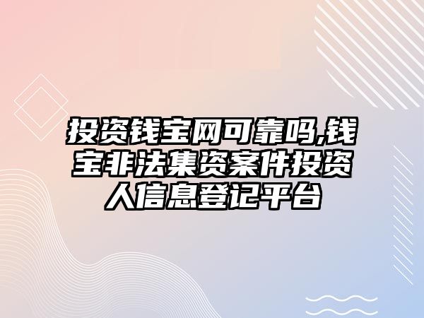 投資錢(qián)寶網(wǎng)可靠嗎,錢(qián)寶非法集資案件投資人信息登記平臺(tái)