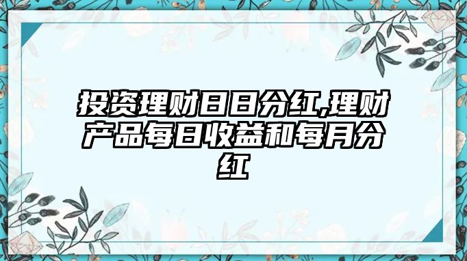 投資理財(cái)日日分紅,理財(cái)產(chǎn)品每日收益和每月分紅