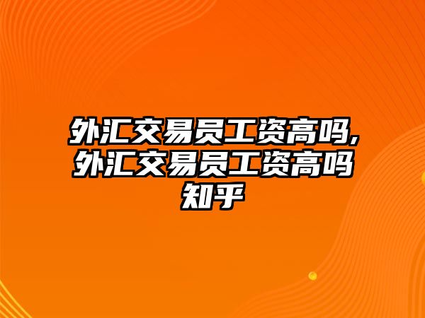 外匯交易員工資高嗎,外匯交易員工資高嗎知乎