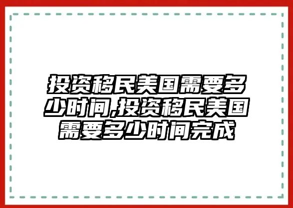 投資移民美國需要多少時間,投資移民美國需要多少時間完成