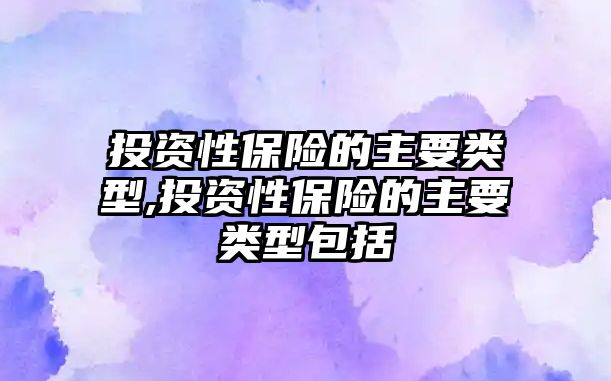 投資性保險的主要類型,投資性保險的主要類型包括